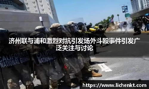 济州联与浦和激烈对抗引发场外斗殴事件引发广泛关注与讨论